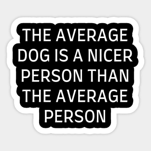 The average dog is a nicer person than the average person Sticker